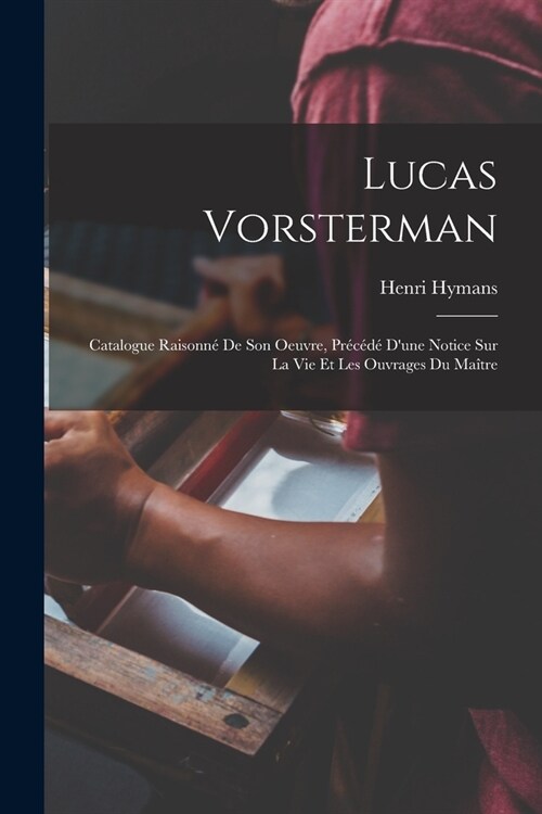 Lucas Vorsterman: Catalogue Raisonn?De Son Oeuvre, Pr???Dune Notice Sur La Vie Et Les Ouvrages Du Ma?re (Paperback)