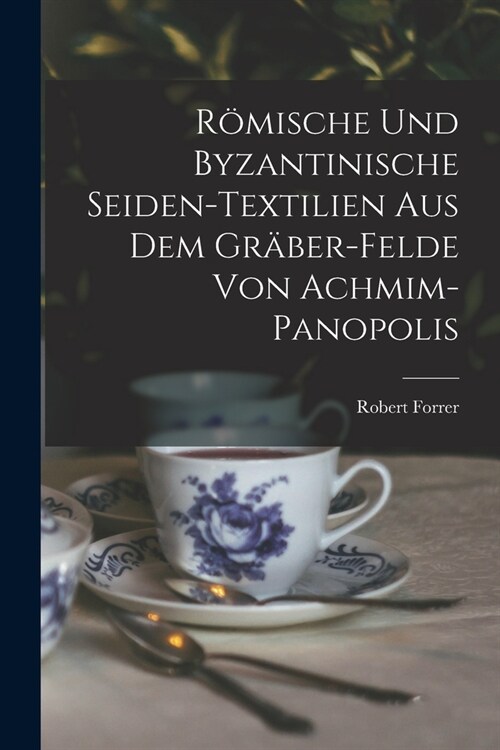 R?ische Und Byzantinische Seiden-Textilien Aus Dem Gr?er-Felde Von Achmim-Panopolis (Paperback)