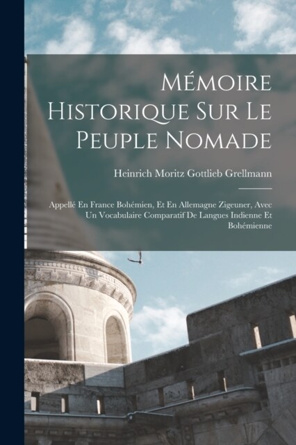 M?oire Historique Sur Le Peuple Nomade: Appell?En France Boh?ien, Et En Allemagne Zigeuner, Avec Un Vocabulaire Comparatif De Langues Indienne Et B (Paperback)