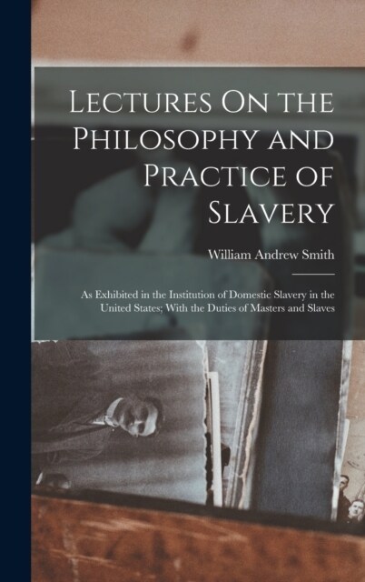 Lectures On the Philosophy and Practice of Slavery: As Exhibited in the Institution of Domestic Slavery in the United States; With the Duties of Maste (Hardcover)