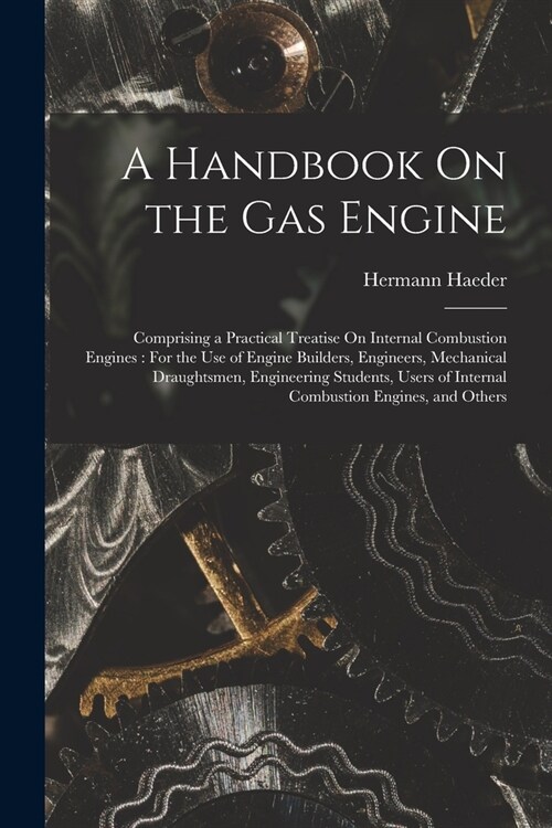 A Handbook On the Gas Engine: Comprising a Practical Treatise On Internal Combustion Engines: For the Use of Engine Builders, Engineers, Mechanical (Paperback)