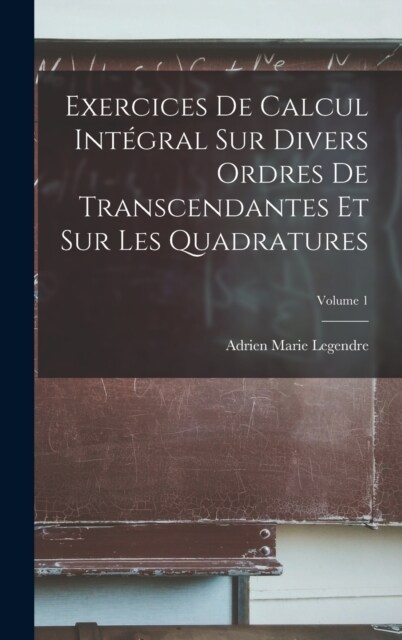 Exercices De Calcul Int?ral Sur Divers Ordres De Transcendantes Et Sur Les Quadratures; Volume 1 (Hardcover)