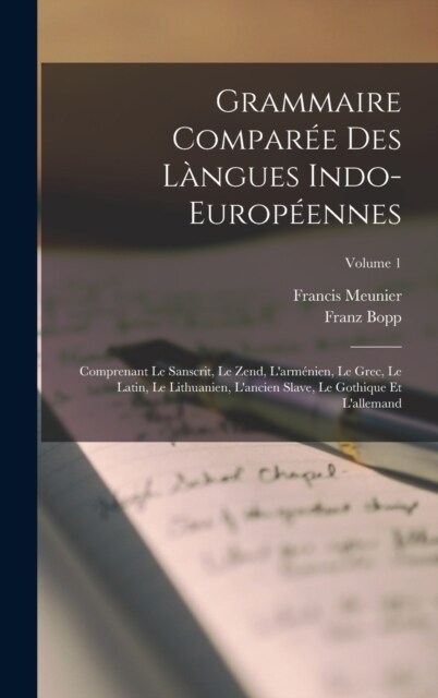 Grammaire Compar? Des L?gues Indo-Europ?nnes: Comprenant Le Sanscrit, Le Zend, Larm?ien, Le Grec, Le Latin, Le Lithuanien, Lancien Slave, Le Got (Hardcover)