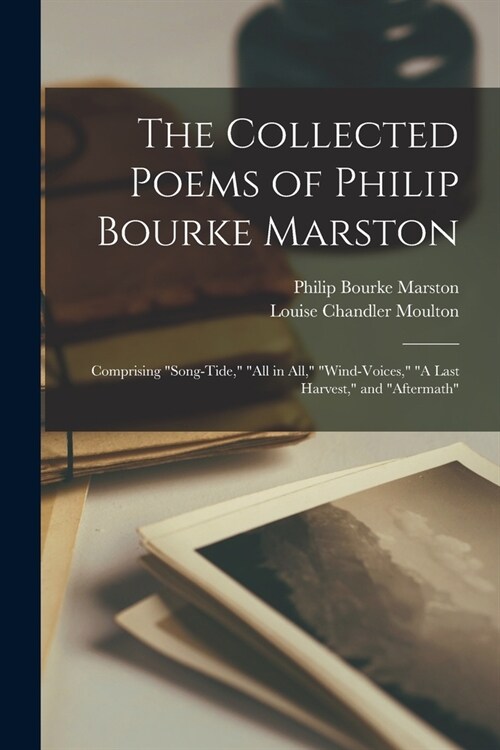 The Collected Poems of Philip Bourke Marston: Comprising Song-Tide, All in All, Wind-Voices, A Last Harvest, and Aftermath (Paperback)