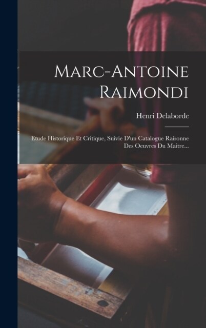 Marc-antoine Raimondi: Etude Historique Et Critique, Suivie Dun Catalogue Raisonne Des Oeuvres Du Maitre... (Hardcover)