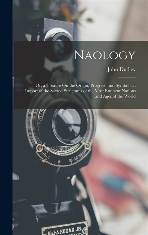 Naology: Or, a Treatise On the Origin, Progress, and Symbolical Import of the Sacred Structures of the Most Eminent Nations and (Hardcover)