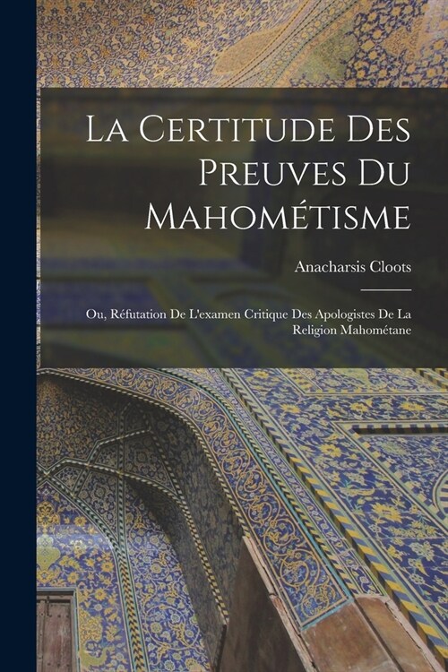 La Certitude Des Preuves Du Mahom?isme: Ou, R?utation De Lexamen Critique Des Apologistes De La Religion Mahom?ane (Paperback)