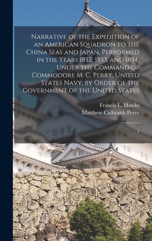 Narrative of the Expedition of an American Squadron to the China Seas and Japan, Performed in the Years 1852, 1853, and 1854, Under the Command of Com (Hardcover)