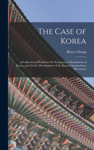 The Case of Korea: A Collection of Evidence On the Japanese Domination of Korea, and On the Development of the Korean Inependence Movemen (Hardcover)