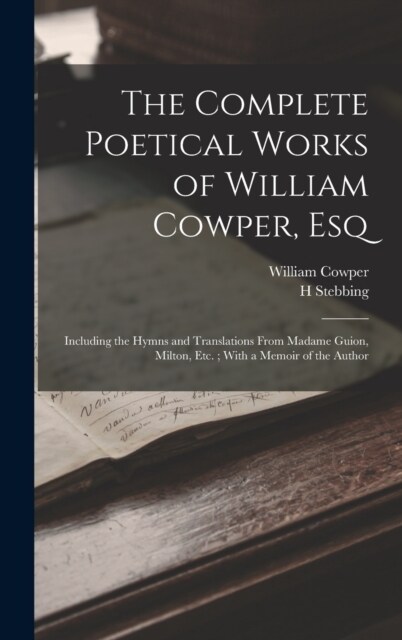 The Complete Poetical Works of William Cowper, Esq: Including the Hymns and Translations From Madame Guion, Milton, Etc.; With a Memoir of the Author (Hardcover)