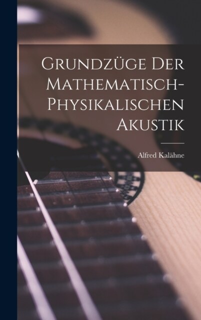 Grundz?e der Mathematisch-Physikalischen Akustik (Hardcover)