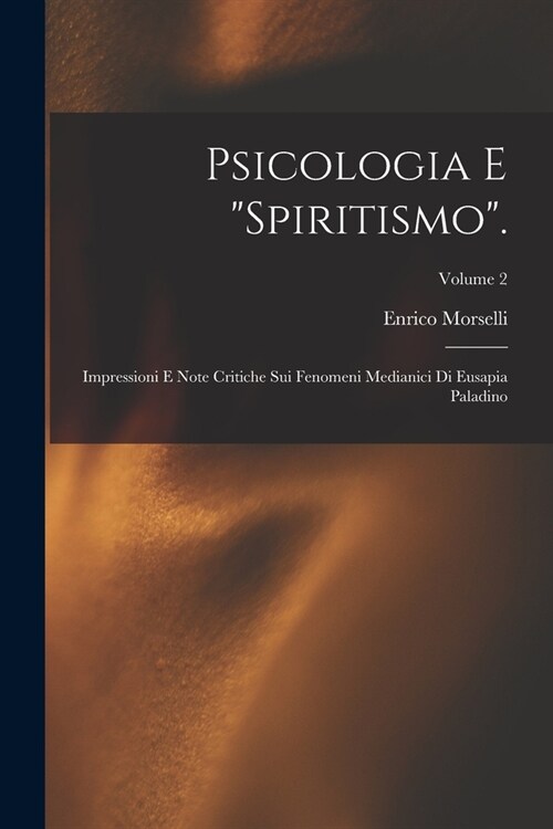 Psicologia E Spiritismo.: Impressioni E Note Critiche Sui Fenomeni Medianici Di Eusapia Paladino; Volume 2 (Paperback)