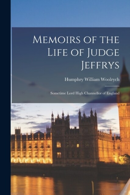 Memoirs of the Life of Judge Jeffrys: Sometime Lord High Channellor of England (Paperback)