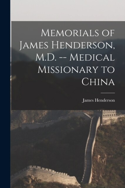 Memorials of James Henderson, M.D. -- Medical Missionary to China (Paperback)