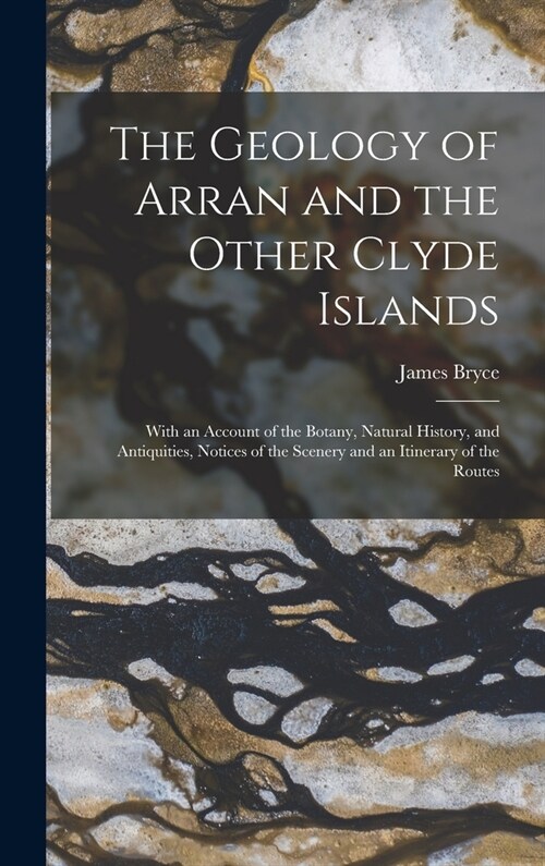 The Geology of Arran and the Other Clyde Islands: With an Account of the Botany, Natural History, and Antiquities, Notices of the Scenery and an Itine (Hardcover)