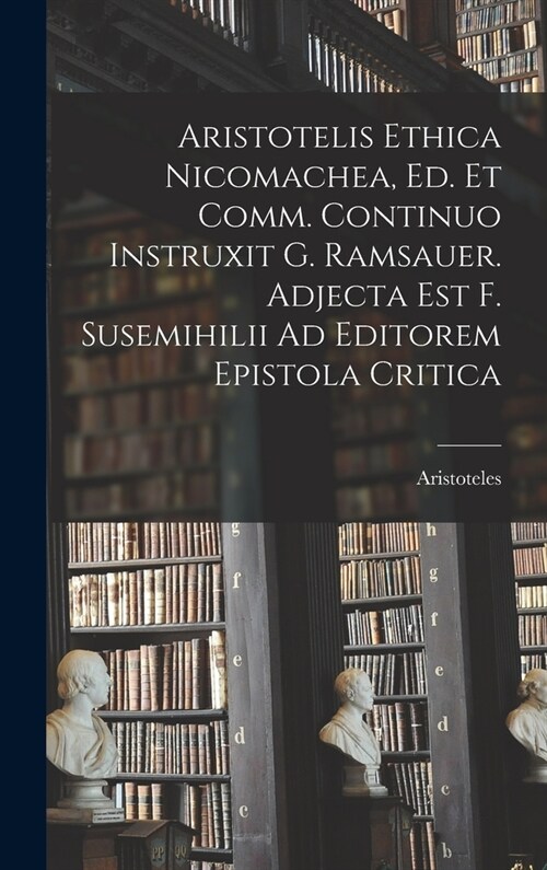 Aristotelis Ethica Nicomachea, Ed. Et Comm. Continuo Instruxit G. Ramsauer. Adjecta Est F. Susemihilii Ad Editorem Epistola Critica (Hardcover)