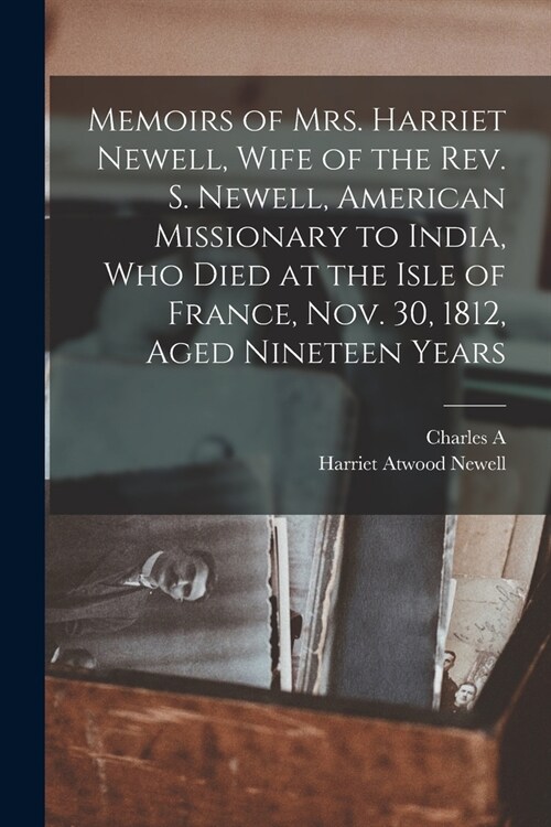 Memoirs of Mrs. Harriet Newell, Wife of the Rev. S. Newell, American Missionary to India, who Died at the Isle of France, Nov. 30, 1812, Aged Nineteen (Paperback)