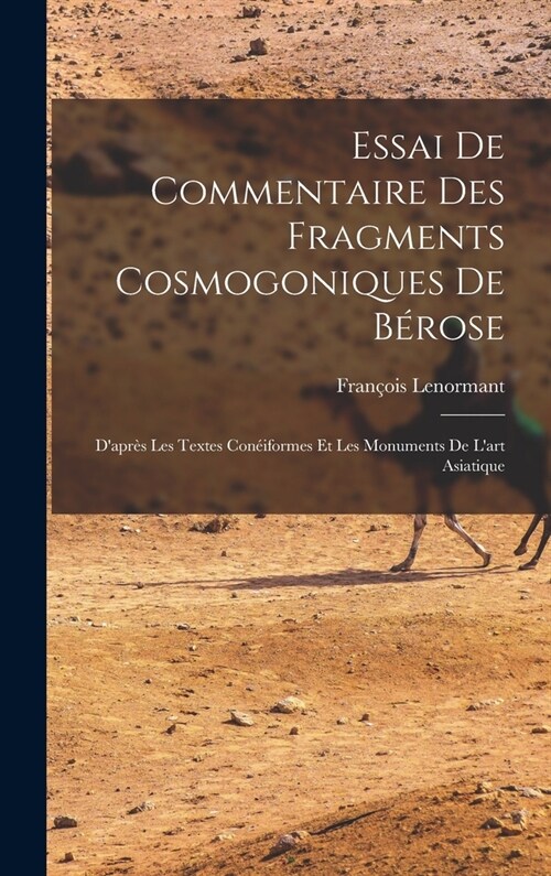 Essai De Commentaire Des Fragments Cosmogoniques De B?ose: Dapr? Les Textes Con?formes Et Les Monuments De Lart Asiatique (Hardcover)