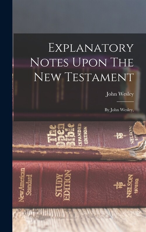 Explanatory Notes Upon The New Testament: By John Wesley, (Hardcover)