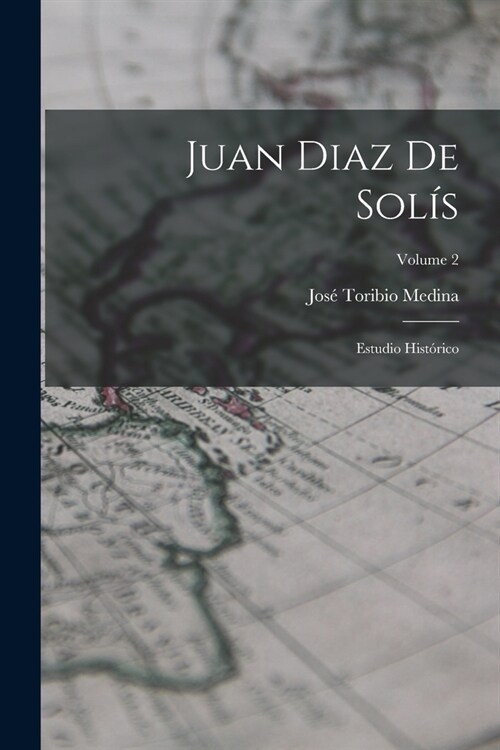 Juan Diaz De Sol?: Estudio Hist?ico; Volume 2 (Paperback)