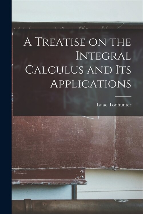 A Treatise on the Integral Calculus and Its Applications (Paperback)