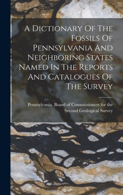 A Dictionary Of The Fossils Of Pennsylvania And Neighboring States Named In The Reports And Catalogues Of The Survey (Hardcover)