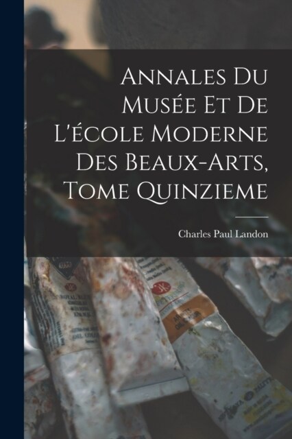 Annales du Mus? et de L?ole Moderne des Beaux-arts, Tome Quinzieme (Paperback)