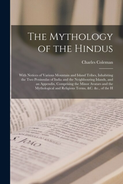 The Mythology of the Hindus: With Notices of Various Mountain and Island Tribes, Inhabiting the Two Peninsulas of India and the Neighbouring Island (Paperback)