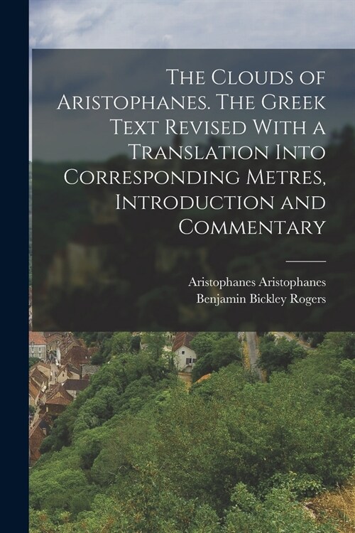 The Clouds of Aristophanes. The Greek Text Revised With a Translation Into Corresponding Metres, Introduction and Commentary (Paperback)