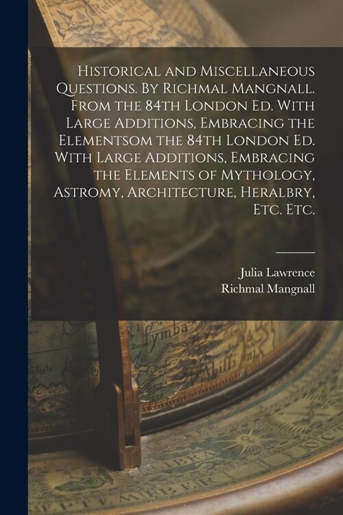 Historical and Miscellaneous Questions. By Richmal Mangnall. From the 84th London ed. With Large Additions, Embracing the Elementsom the 84th London e (Paperback)