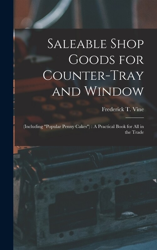 Saleable Shop Goods for Counter-Tray and Window: (Including popular Penny Cakes): A Practical Book for All in the Trade (Hardcover)