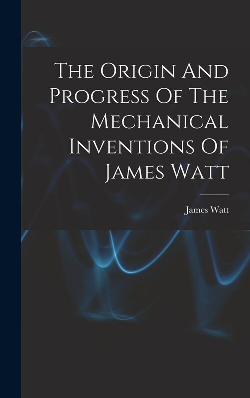 The Origin And Progress Of The Mechanical Inventions Of James Watt (Hardcover)