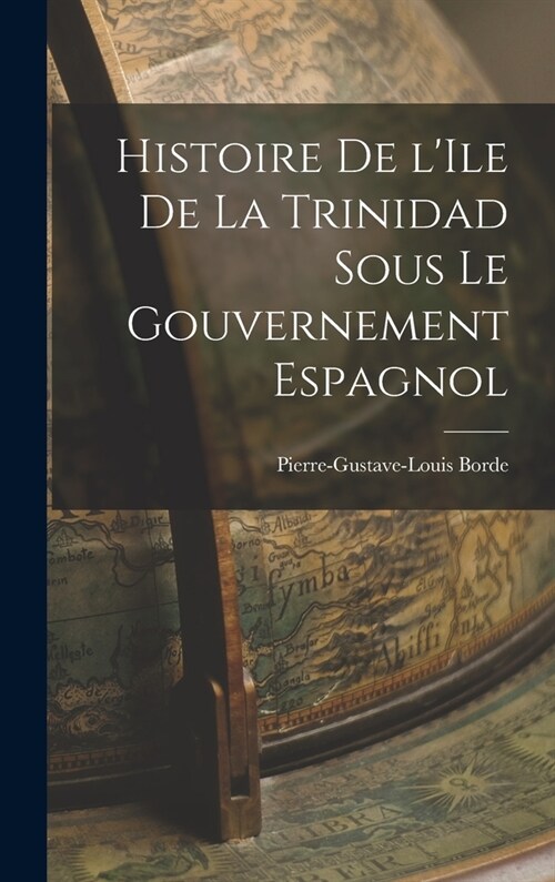 Histoire de lIle de la Trinidad Sous le Gouvernement Espagnol (Hardcover)