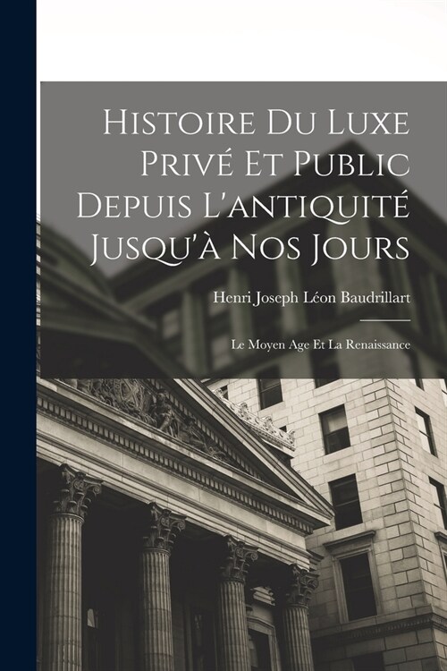 Histoire Du Luxe Priv?Et Public Depuis Lantiquit?Jusqu?Nos Jours: Le Moyen Age Et La Renaissance (Paperback)