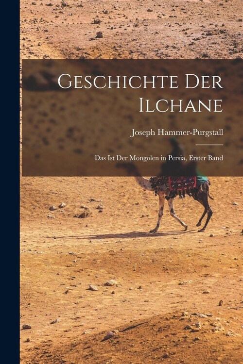 Geschichte Der Ilchane: Das Ist Der Mongolen in Persia, Erster Band (Paperback)