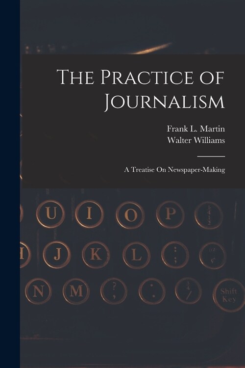 The Practice of Journalism: A Treatise On Newspaper-Making (Paperback)