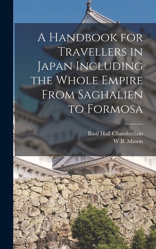 A Handbook for Travellers in Japan Including the Whole Empire From Saghalien to Formosa (Hardcover)
