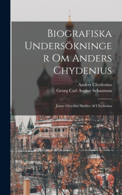 Biografiska Unders?ninger Om Anders Chydenius: J?te Otryckta Skrifter Af Chydenius (Hardcover)