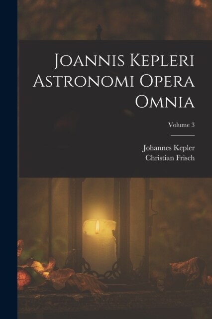 Joannis Kepleri Astronomi Opera Omnia; Volume 3 (Paperback)