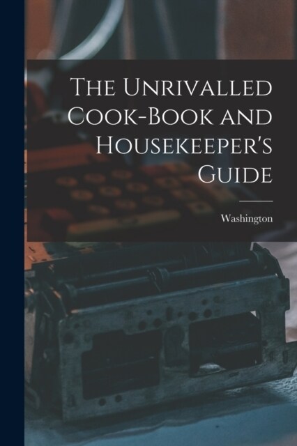 The Unrivalled Cook-Book and Housekeepers Guide (Paperback)