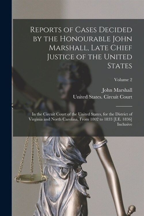 Reports of Cases Decided by the Honourable John Marshall, Late Chief Justice of the United States: In the Circuit Court of the United States, for the (Paperback)