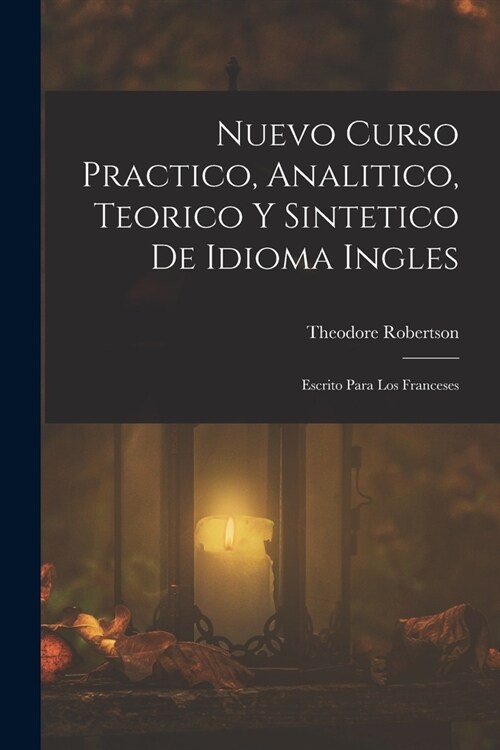 Nuevo Curso Practico, Analitico, Teorico Y Sintetico De Idioma Ingles: Escrito Para Los Franceses (Paperback)