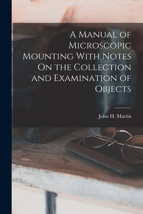 A Manual of Microscopic Mounting With Notes On the Collection and Examination of Objects (Paperback)