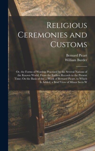 Religious Ceremonies and Customs: Or, the Forms of Worship Practised by the Several Nations of the Known World, From the Earliest Records to the Prese (Hardcover)