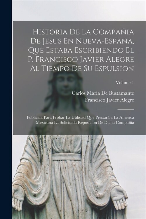 Historia De La Compa?a De Jesus En Nueva-Espa?, Que Estaba Escribiendo El P. Francisco Javier Alegre Al Tiempo De Su Espulsion: Publicala Para Proba (Paperback)