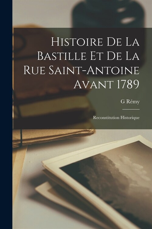 Histoire De La Bastille Et De La Rue Saint-Antoine Avant 1789: Reconstitution Historique (Paperback)