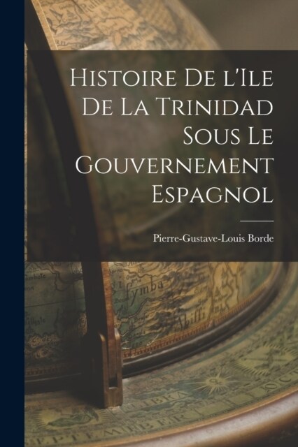 Histoire de lIle de la Trinidad Sous le Gouvernement Espagnol (Paperback)