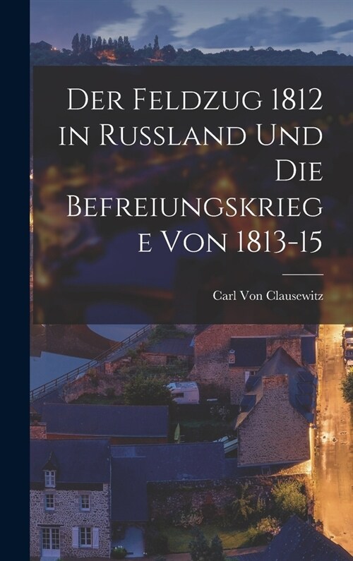 Der Feldzug 1812 in Russland Und Die Befreiungskriege Von 1813-15 (Hardcover)