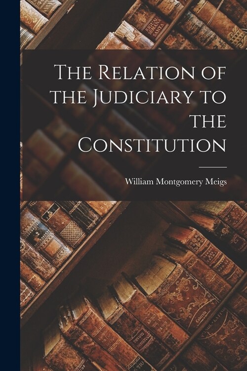 The Relation of the Judiciary to the Constitution (Paperback)