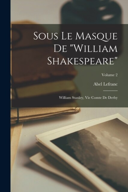 Sous Le Masque De William Shakespeare: William Stanley, Vie Comte De Derby; Volume 2 (Paperback)
